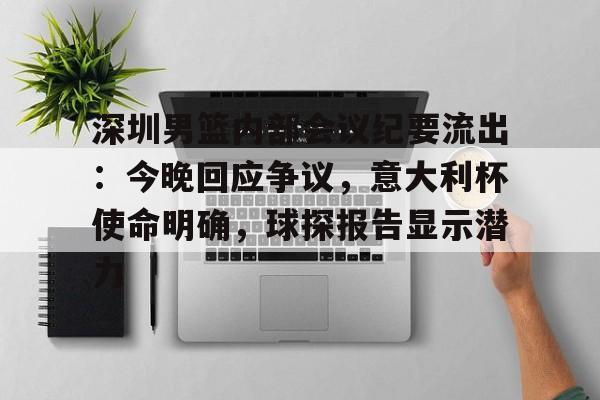 深圳男篮内部会议纪要流出：今晚回应争议，意大利杯使命明确，球探报告显示潜力(足球及时比分球探网)-Kaiyun APP